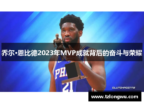 乔尔·恩比德2023年MVP成就背后的奋斗与荣耀 乔尔·恩比德2023年MVP成就背后的奋斗与荣耀