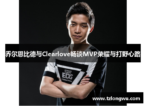 乔尔恩比德与Clearlove畅谈MVP荣耀与打野心路 乔尔恩比德与Clearlove畅谈MVP荣耀与打野心路