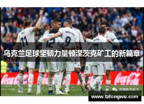 乌克兰足球坚韧力量顿涅茨克矿工的新篇章 乌克兰足球坚韧力量顿涅茨克矿工的新篇章