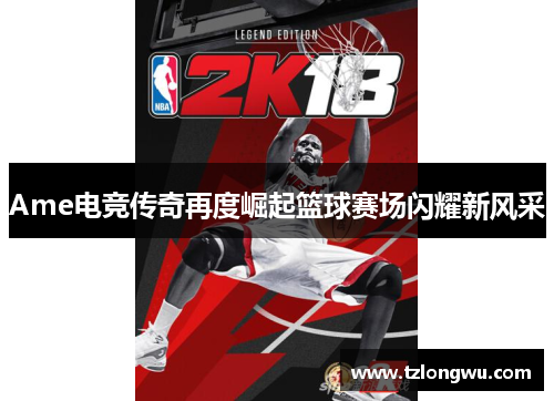 Ame电竞传奇再度崛起篮球赛场闪耀新风采 Ame电竞传奇再度崛起篮球赛场闪耀新风采